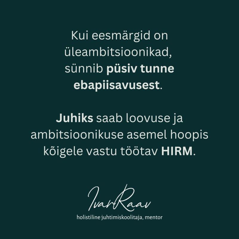 Kui eesmärgid on üleambtsioonikad, sünnib püsiv tunne ebapiisavusest.

Juhiks saab loovuse ja ambitsioonikuses asemel hoopis kõigele vastu töötav HIRM