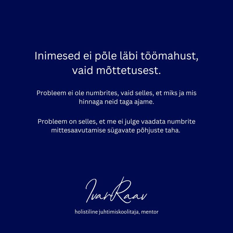 Sinisel taustal valge tekst:
Inimesed ei põle läbi töömahust, vaid mõttetusest.
Probleem ei ole numbrites, vaid selles, et miks ja mis hinnaga neid taga ajame.
Probleem on selles, et me ei julge vaadaat numbrite mittesaavutamise sügavate põhjuste taha.